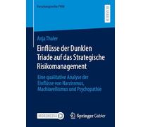 Einflüsse der Dunklen Triade auf das Strategische Risikomanagement: Eine qualitative Analyse der Einflüsse von Narzissmus, Machiavellismus und Psychopathie