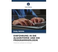 EINFÜHRUNG IN DIE ALGORITHMIK UND DIE PROGRAMMIERLOGIK: Praktischer Leitfaden für Anfänger