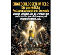 Eingeschlossen im Fels: Die unmögliche Rettungsbohrung von Lengede: Wasser, Schlamm, und die Erfindung der modernen Bergbau-Rettungskapsel in Niedersachsen, 1963