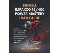 EINHELL IMPAXXO 18/400 POWER MASTERY USER GUIDE: Cordless Precision for DIY and Automotive Success, Unlock the Full Potential of Your Power X-Change Wrench