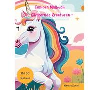 Einhorn Malbuch - Glitzernde Kreaturen: Malspaß für Kinder ab 4 Jahren, mit 50 kreativen Motiven
