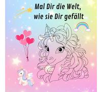 Einhorn Malbuch: Mal dir die Welt, wie sie dir gefällt.: Das perfekte Geschenk für Kinder die Einhorn lieben. 55 Motive mit 55 Sprüchen