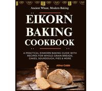 Einkorn Baking Cookbook: Ancient Wheat, Modern Baking - A Practical Einkorn Baking Guide with Recipes for Whole-Grain Breads, Cakes, Sourdough, Pies & More