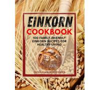 Einkorn Cookbook: 100 Family-Friendly Einkorn Recipes for Healthy Living