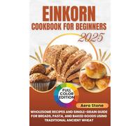 Einkorn Cookbook For Beginners: Wholesome Recipes and Single-Grain Guide for Breads, Pasta, and Baked Goods Using Traditional Ancient Wheat