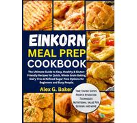 Einkorn Meal Prep Cookbook: The Ultimate Guide to Easy, Healthy & Gluten-Friendly Recipes for Quick, Whole Grain Baking, Dairy-Free & Refined Sugar-Free Options for Beginners and Busy People.