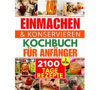Einmachen & Konservieren für Anfänger: 2100 Tage voller schneller und unkomplizierter Hausrezepte | Wasserbad-Einkochen, Druckeinkochen, Fermentation ... ausgestattete, autarke Vorratskammer aufbauen
