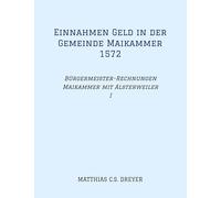 Einnahmen Geld in der Gemeinde Maikammer 1572: Bürgermeister-Rechnungen Maikammer mit Alsterweiler Band I, Übertragung des Originals, darin ... und Höhe der Einungszahlungen, Flurnamen.
