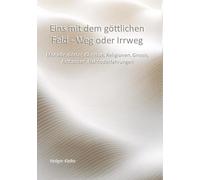 Eins mit dem göttlichen Feld - Weg oder Irrweg: Monade, Götter, Christus, Religionen, Gnosis, Archonten, Nahtoderfahrungen