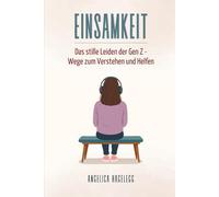 EINSAMKEIT - Das stille Leiden der Gen Z - Wege zum Verstehen und Helfen