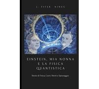 EINSTEIN, MIA NONNA E LA FISICA QUANTISTICA ©: Storie di Fisica, Cuori, Menti e Spionaggio