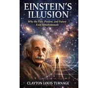 Einstein’s Illusion: Why the Past, Present, and Future Exist Simultaneously: 1