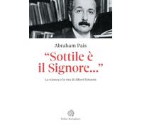 Einstein. «Sottile è il Signore...». La scienza e la vita di Albert Einstein