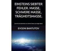 EINSTEINS SIEBTER FEHLER. MASSE, SCHWERE MASSE, TRÄGHEITSMASSE.: Grund für die Gleichheit von schwerer Masse und träger Masse
