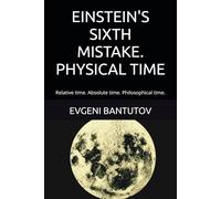 EINSTEIN'S SIXTH MISTAKE. PHYSICAL TIME: Relative time. Absolute time. Philosophical time.