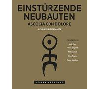 Einstürzende Neubauten. Ascolta con dolore. Ediz. illustrata