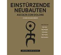 Einstürzende Neubauten. Ascolta con dolore. Ediz. illustrata