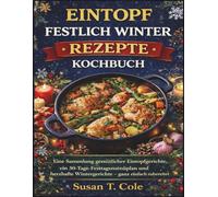 EINTOPF FESTLICH WINTER REZEPTE KOCHBUCH: Eine Sammlung gemütlicher Eintopfgerichte, ein 30-Tage-Festtagsmenüplan und herzhafte Wintergerichte - ganz einfach zubereitet