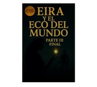Eira y el eco del mundo parte 3 final: La batalla final por la memoria del universo