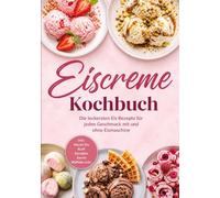 Eiscreme Kochbuch: Die leckersten Eis Rezepte für jeden Geschmack mit und ohne Eismaschine - inkl. Mochi-Eis, Kulfi, Eisrollen, Swirls, Waffeln uvm.