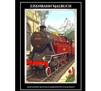 Eisenbahn Malbuch: 25 Detaillierte Zugplakate & Lokomotiven zum Ausmalen: Von historischen Dampfloks zu modernen Hochgeschwindigkeitszügen - Ein ... für Eisenbahnfans, Kinder & Erwachsene
