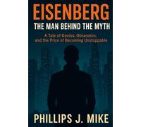 EISENBERG The Man Behind The Myth: A Tale of Genius, Obsession, and the Price of Becoming Unstoppable