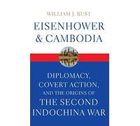 Eisenhower and Cambodia: Diplomacy, Covert Action, and the Origins of the Second Indochina War