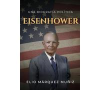 Eisenhower. Una biografía política. Biografía del presidente de los Estados Unidos Dwight D. Eisenhower: Biografía del presidente de los Estados Unidos Dwight D. Eisenhower