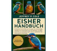 EISHER HANDBUCH: Entdecken Sie die Welt der Eisvögel: Ein vollständiges Handbuch zur Identifizierung, zum Nestbau, zu Jagdtechniken, zu Lautäußerungen und zur weltweiten Verbreitung der Alcedinidae.