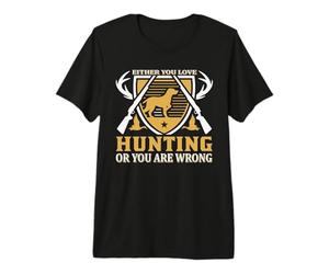 Either You Love Hunting Or You Are Wrong Hunter Life Maglietta Premium
