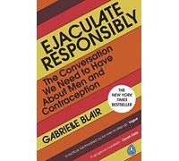 Ejaculate Responsibly: The Conversation We Need to Have About Men and Contraception