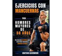EJERCICIOS CON MANCUERNAS PARA HOMBRES MAYORES DE 50 AÑOS: Un programa de 90 días para desarrollar músculos y aumentar la fuerza