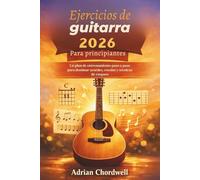 Ejercicios de guitarra 2026 Para Principiantes: Un plan de entrenamiento paso a paso para dominar acordes, escalas y técnicas de rasgueo