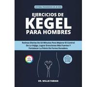 Ejercicios De Kegel Para Hombres (A Todo Color): Rutinas Diarias De 10 Minutos Para Mejorar El Control De La Vejiga, Lograr Erecciones Más Fuertes Y Fortalecer La Pelvis De Forma Duradera