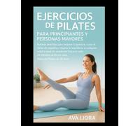 EJERCICIOS DE PILATES PARA PRINCIPIANTES Y PERSONAS MAYORES: Rutinas sencillas para mejorar la postura, curar el dolor de espalda y mejorar el equilibrio a cualquier edad o nivel de condición física
