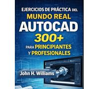 EJERCICIOS DE PRÁCTICA DEL MUNDO REAL AUTOCAD 300+ PARA PRINCIPIANTES Y PROFESIONALES