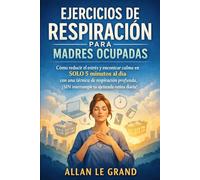 EJERCICIOS DE RESPIRACIÓN PARA MADRES OCUPADAS: Cómo reducir el estrés y encontrar calma en SOLO 5 minutos al día con una técnica de respiración profunda, ¡SIN interrumpir tu ajetreada rutina diaria!