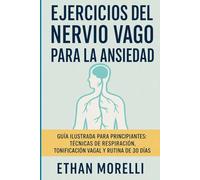 Ejercicios del Nervio Vago para la Ansiedad: Guía ilustrada para principiantes: técnicas de tonificación vagal, respiración, estiramientos y métodos ... el estrés, el pánico y la tensión en 30 días