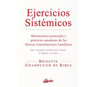 Ejercicios sistémicos: Movimientos esenciales y prácticas sanadoras de las Nuevas Constelaciones Familiares