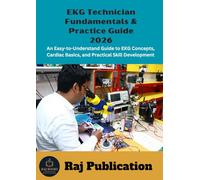 EKG Technician Fundamentals & Practice Guide 2026 .: An Easy-to-Understand Guide to EKG Concepts, Cardiac Basics, and Practical Skill Development .