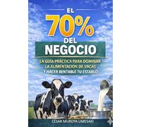 El 70% del Negocio: LA GUÍA PRÁCTICA PARA DOMINAR LA ALIMENTACIÓN DE VACAS Y HACER RENTABLE TU ESTABLO
