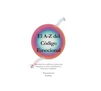 El A-Z del Código Emocional: Descubre los conflictos ocultos que bloquean tu amor, abundancia y amor verdadero