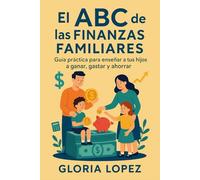 El ABC de las Finanzas Familiares: Guía práctica para enseñar a tus hijos a ganar, gastar y ahorrar: Estrategias sencillas para construir hábitos financieros saludables en familia