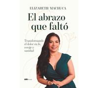 El abrazo que faltó: Transformando el dolor en fe, coraje y sanidad