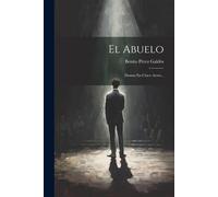 El Abuelo: Drama En Cinco Actos... - Galdós Benito Pérez