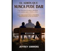 EL ADIÓS QUE NUNCA PUDE DAR: Una historia de amor, pérdida y el camino para volver a vivir