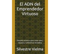 El ADN del Emprendedor Virtuoso: Filosofía práctica para crear valor, riqueza y coherencia duradera