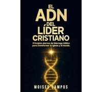 El ADN del líder cristiano: Principios eternos de liderazgo bíblico para transformar la iglesia y el mundo