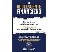 EL ADOLESCENTE FINANCIERO: POR QUÉ LOS ADOLESCENTES SON AFORTUNADOS EN MATERIA FINANCIERA: ESTE LIBRO EXPLORA LA ELABORACIÓN DE PRESUPUESTOS, LA PSICOLOGÍA Y LA GESTIÓN