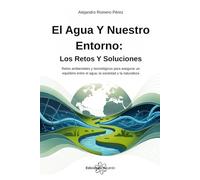 El Agua Y Nuestro Entorno: Los Retos Y Soluciones: Retos ambientales y tecnológicos para asegurar un equilibrio entre el agua, la sociedad y la naturaleza